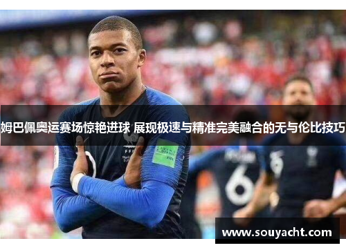 姆巴佩奥运赛场惊艳进球 展现极速与精准完美融合的无与伦比技巧