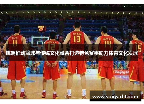 姚明推动篮球与传统文化融合打造特色赛事助力体育文化发展