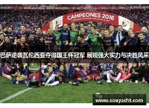 巴萨逆袭瓦伦西亚夺得国王杯冠军 展现强大实力与决胜风采
