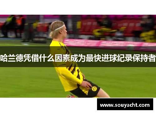 哈兰德凭借什么因素成为最快进球纪录保持者
