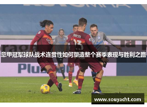 意甲冠军球队战术连贯性如何塑造整个赛季表现与胜利之路