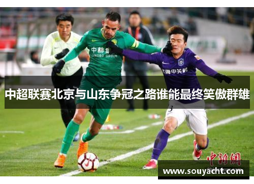 中超联赛北京与山东争冠之路谁能最终笑傲群雄