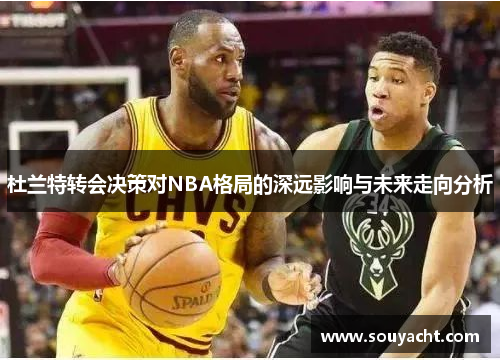 杜兰特转会决策对NBA格局的深远影响与未来走向分析