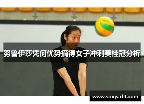 努鲁伊莎凭何优势摘得女子冲刺赛桂冠分析