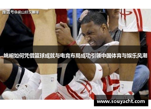 姚明如何凭借篮球成就与电竞布局成功引领中国体育与娱乐风潮