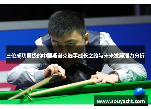 三位成功晋级的中国斯诺克选手成长之路与未来发展潜力分析