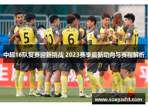 中超16队复赛迎新挑战 2023赛季最新动向与赛程解析