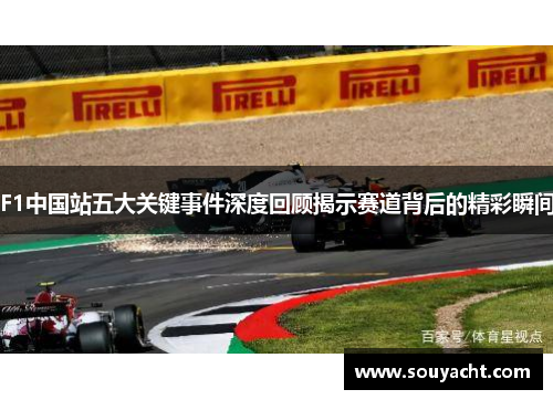 F1中国站五大关键事件深度回顾揭示赛道背后的精彩瞬间