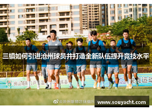 三镇如何引进沧州球员并打造全新队伍提升竞技水平