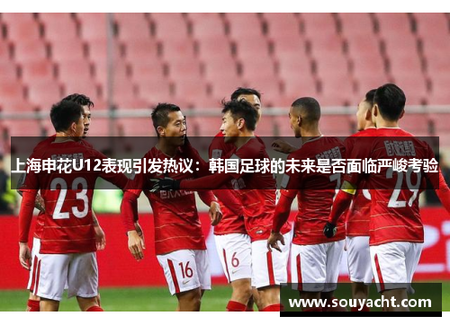 上海申花U12表现引发热议：韩国足球的未来是否面临严峻考验