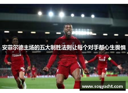 安菲尔德主场的五大制胜法则让每个对手都心生畏惧