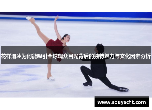 花样滑冰为何能吸引全球观众目光背后的独特魅力与文化因素分析