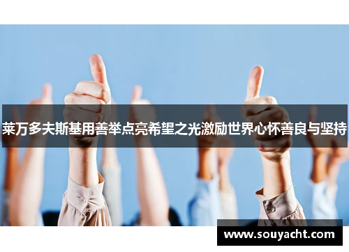 莱万多夫斯基用善举点亮希望之光激励世界心怀善良与坚持 莱万多夫斯基用善举点亮希望之光激励世界心怀善良与坚持