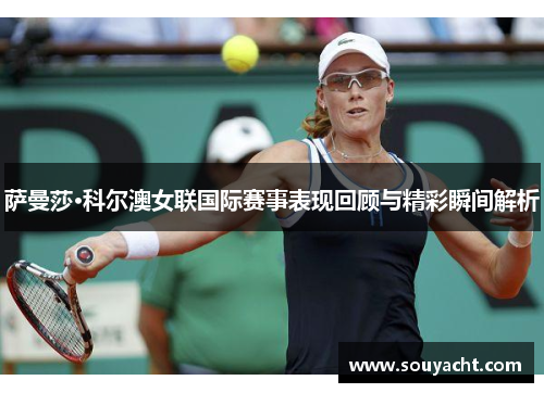 萨曼莎·科尔澳女联国际赛事表现回顾与精彩瞬间解析 萨曼莎·科尔澳女联国际赛事表现回顾与精彩瞬间解析