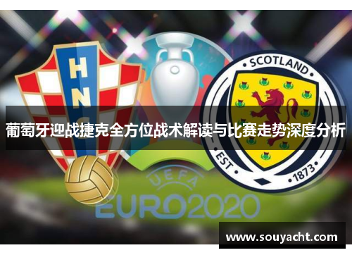 葡萄牙迎战捷克全方位战术解读与比赛走势深度分析 葡萄牙迎战捷克全方位战术解读与比赛走势深度分析