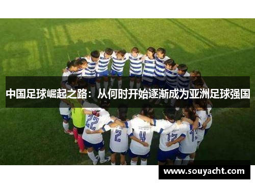 中国足球崛起之路:从何时开始逐渐成为亚洲足球强国 中国足球崛起之路:从何时开始逐渐成为亚洲足球强国