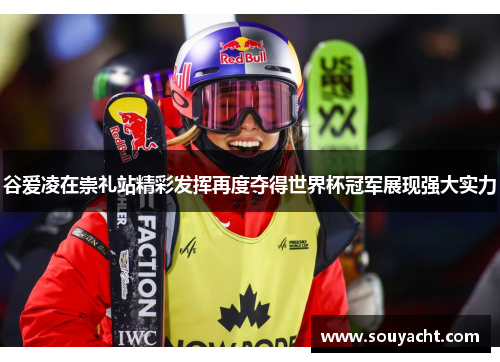 谷爱凌在崇礼站精彩发挥再度夺得世界杯冠军展现强大实力