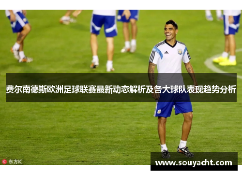 费尔南德斯欧洲足球联赛最新动态解析及各大球队表现趋势分析 费尔南德斯欧洲足球联赛最新动态解析及各大球队表现趋势分析