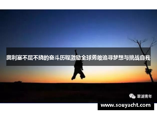 奥利塞不屈不挠的奋斗历程激励全球勇敢追寻梦想与挑战自我
