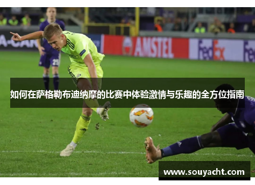 如何在萨格勒布迪纳摩的比赛中体验激情与乐趣的全方位指南